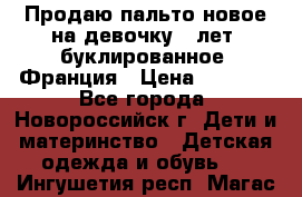 Продаю пальто новое на девочку 7 лет, буклированное, Франция › Цена ­ 2 300 - Все города, Новороссийск г. Дети и материнство » Детская одежда и обувь   . Ингушетия респ.,Магас г.